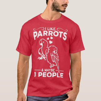 I Like Parrots amp Maybe 3 People I Parrot Bird Lo T-Shirt