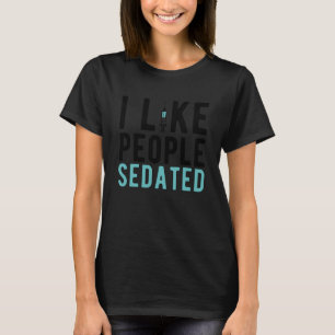 I Like People Sedated Nurse Anaesthetist Anaesthes T-Shirt