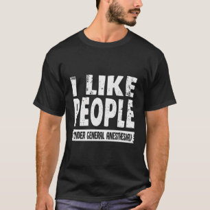 I Like People Under General Anaesthesia T-Shirt
