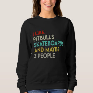 I Like Pitbulls Skateboards And Maybe 3 People Bul Sweatshirt