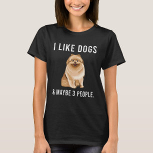 I Like Pomeranian Dogs And Maybe 3 People T-Shirt