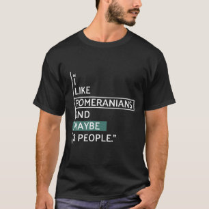 I Like Pomeranians And Maybe 3 People T-Shirt
