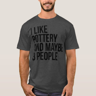 I Like Pottery And Maybe 3 People Funny Pottery Lo T-Shirt