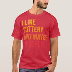 I Like Pottery Maybe 3 People 1 T-Shirt