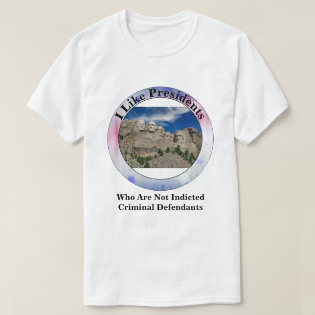I Like Presidents Who Are Not Criminal Defendants T-Shirt (Design Front)