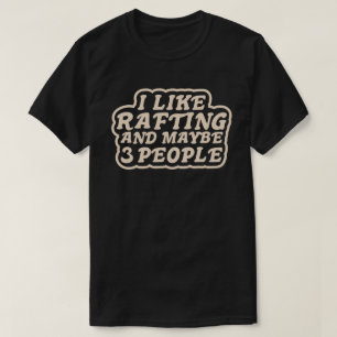 I Like Rafting and Maybe 3 People T-Shirt