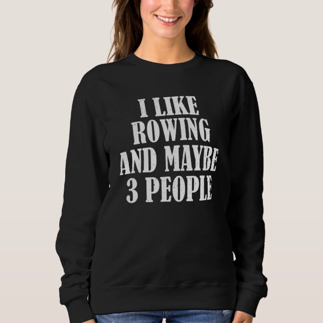 I Like Rowing And Maybe 3 People Sweatshirt (Front)