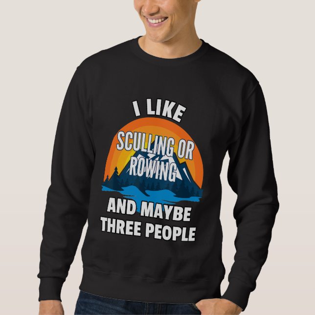 I Like Sculling Or Rowing And Maybe Three People Sweatshirt (Front)