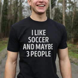 I Like Soccer And Maybe 3 People Funny T-Shirt