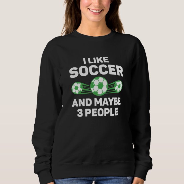 I Like Soccer And Maybe 3 People Sweatshirt (Front)