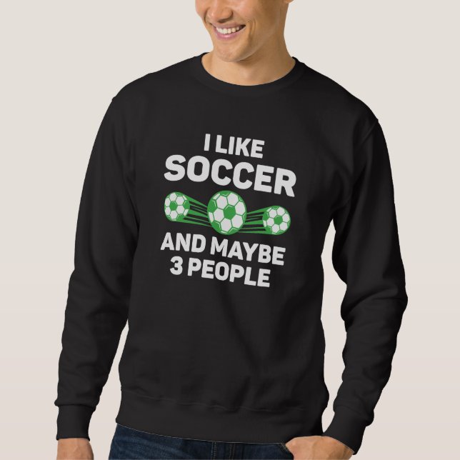 I Like Soccer And Maybe 3 People Sweatshirt (Front)