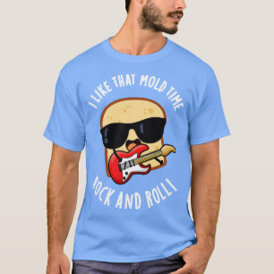 I Like That Mould Time Rock And Roll Funny Bread P T-Shirt