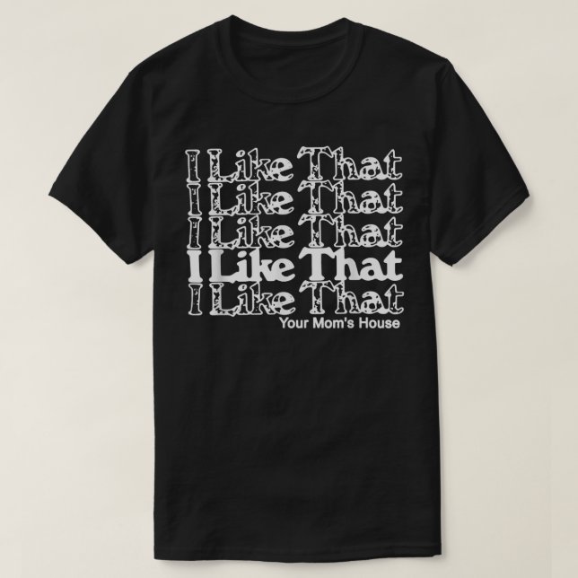 I Like That Your Mom's House  T-Shirt (Design Front)