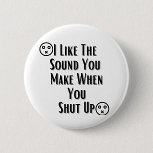 I Like The Sound You Make when you shut up 6 Cm Round Badge