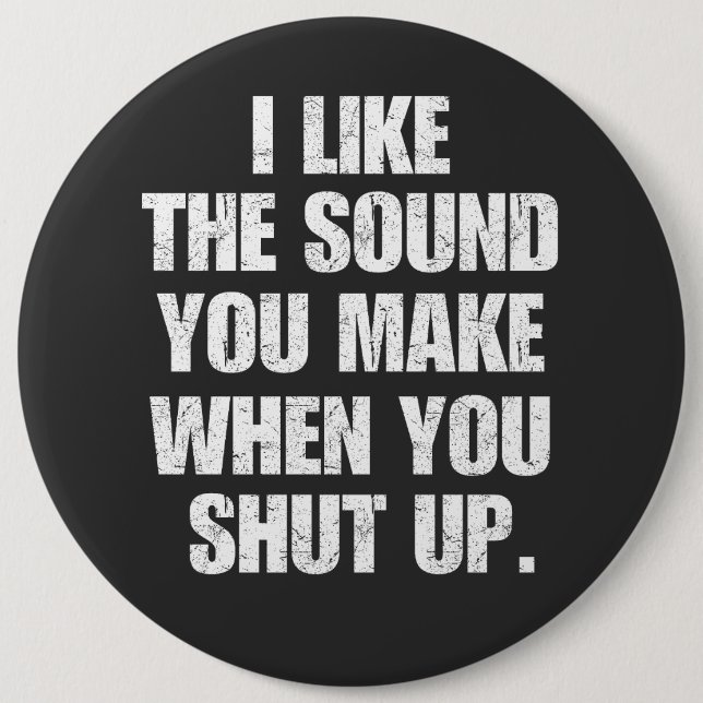 I Like the Sound You Make When You Shut Up 6 Cm Round Badge (Front)