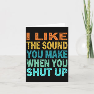 I Like The Sound You Make When You Shut Up Funny Q Card