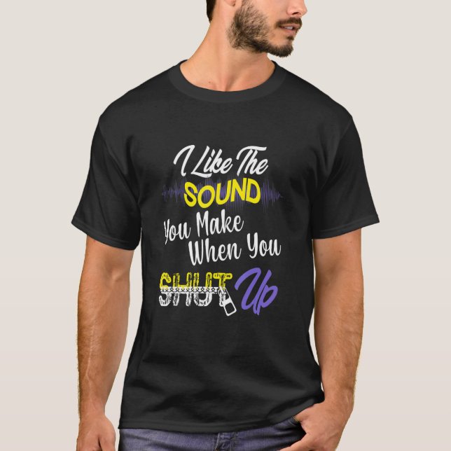 I Like The Sound You Make When You Shut Up T-Shirt (Front)