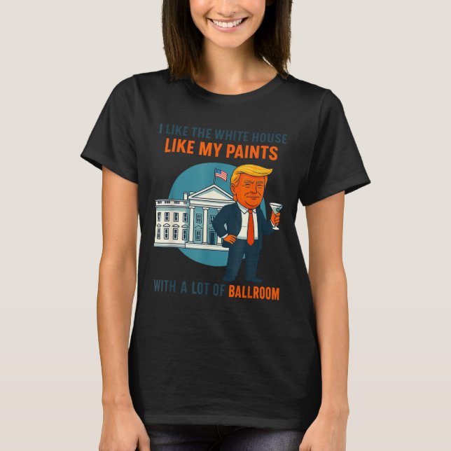 I Like The White House Like My Pants With A Lot Of T-Shirt (Front)