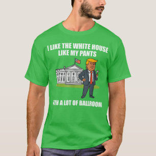 I Like The White House Like My Pants With A Lot Of T-Shirt