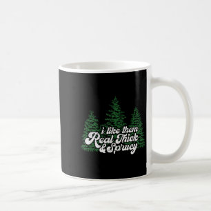 I Like Them Real Thick &amp; Sprucey Funny Christm Coffee Mug