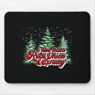 I Like Them Real Thick & Sprucey Funny Christm Mouse Pad