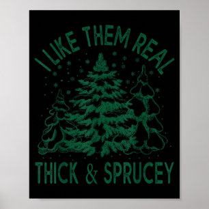 I Like Them Real Thick And Sprucey Christmas Tree Poster