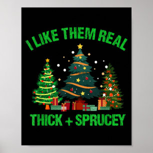 I Like Them Real Thick And Sprucey Christmas Tree  Poster