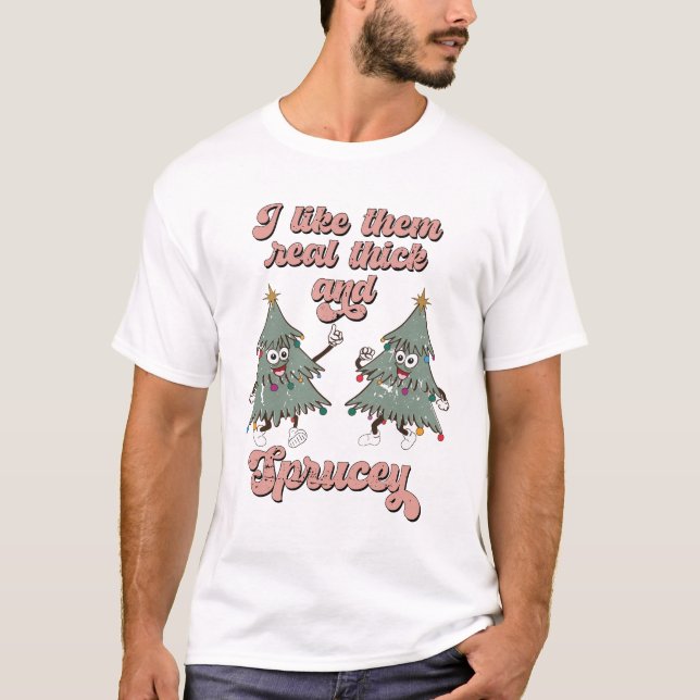 I Like Them Real Thick and Sprucey Christmas Trees T-Shirt (Front)