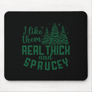 I Like Them Real Thick And Sprucey Fun Christmas T Mouse Pad