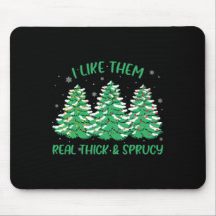I Like Them Real Thick And Sprucey Fun Christmas T Mouse Pad