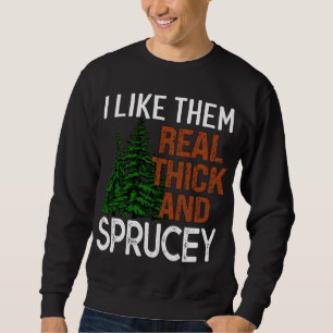 I Like Them Real Thick and Sprucey Funny Christmas Sweatshirt