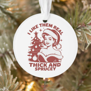 I Like Them Real Thick And Sprucey Snarky Xmas Ornament
