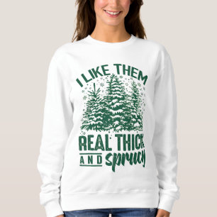 I Like Them Real Thick And Sprucey Sweatshirt