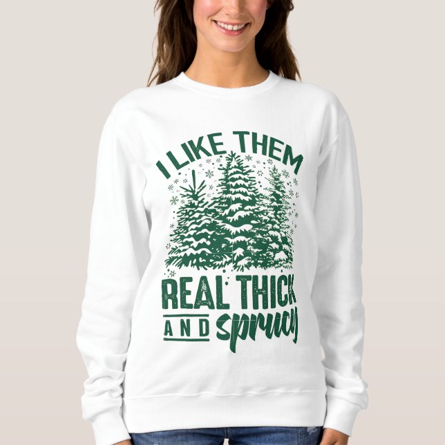 I Like Them Real Thick And Sprucey Sweatshirt (Front)