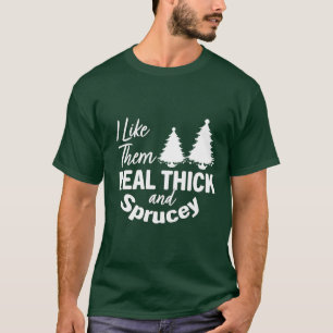I Like Them Real Thick and Sprucey T-Shirt