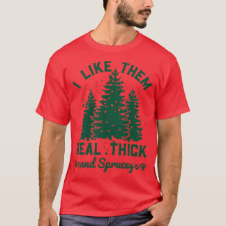 I Like Them Real Thick and Sprucy 6 T-Shirt