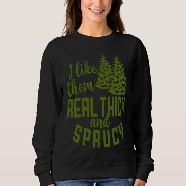 I Like Them Real Thick And Sprucy Christmas Costum Sweatshirt (Front)