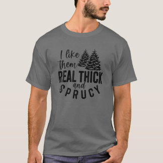 I Like Them Real Thick And Sprucy Christmas Tree W T-Shirt