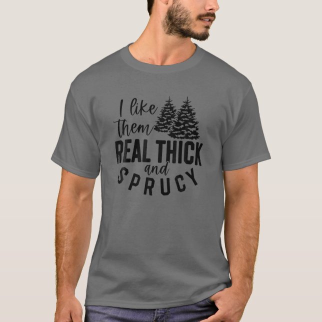I Like Them Real Thick And Sprucy Christmas Tree W T-Shirt (Front)