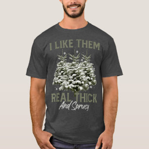 I Like Them Real Thick & Spruce Funny Pun Christma T-Shirt