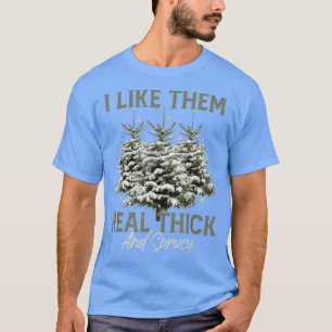 I Like Them Real Thick & Spruce Funny Pun Christma T-Shirt