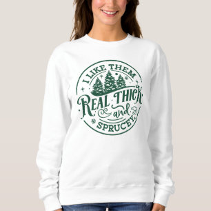I Like Them Real Thick & Sprucey Funny Christmas Sweatshirt