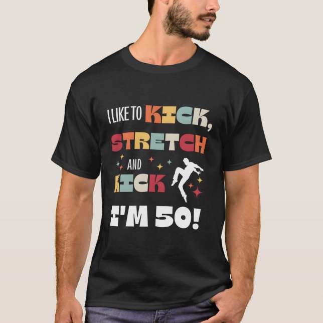 I Like To Kick Stretch And Kick I'M 50 T-Shirt (Front)