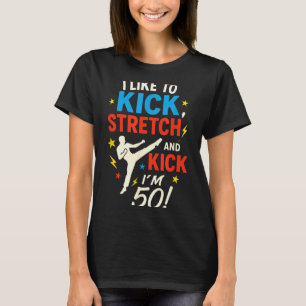 I Like to Kick Stretch - Funny 50th Birthday Humou T-Shirt