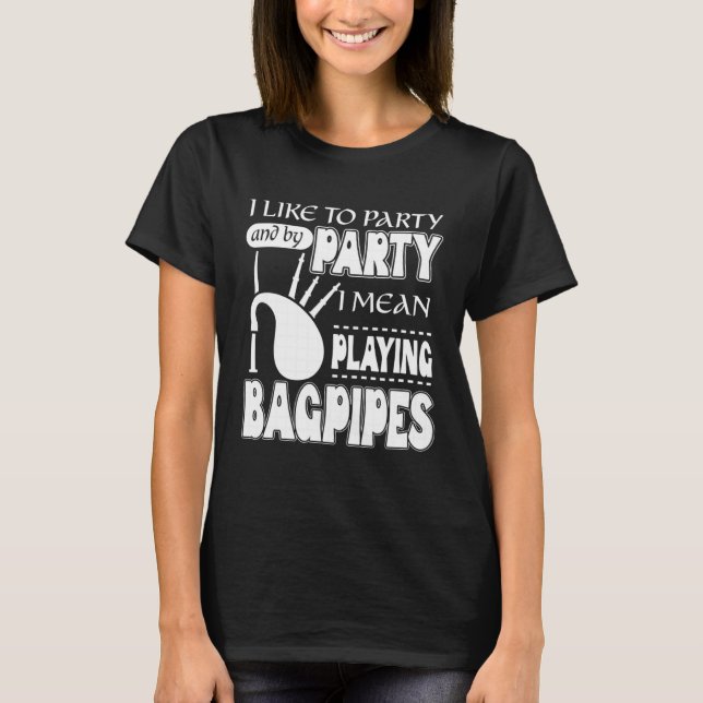 I Like To Party And By Party I Mean Playing Bagpip T-Shirt (Front)