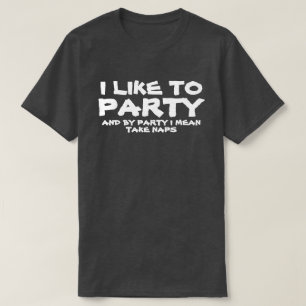 I LIKE TO PARTY AND BY PARTY I MEAN TAKE NAPS T-Shirt