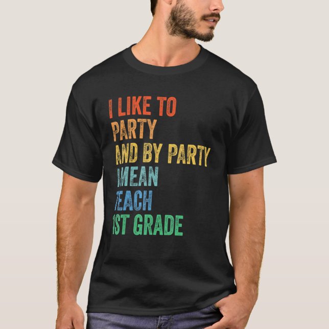 I Like to Party and By Party I Mean Teach 1st Grad T-Shirt (Front)