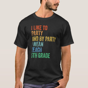 I Like to Party and By Party I Mean Teach 5th Grad T-Shirt