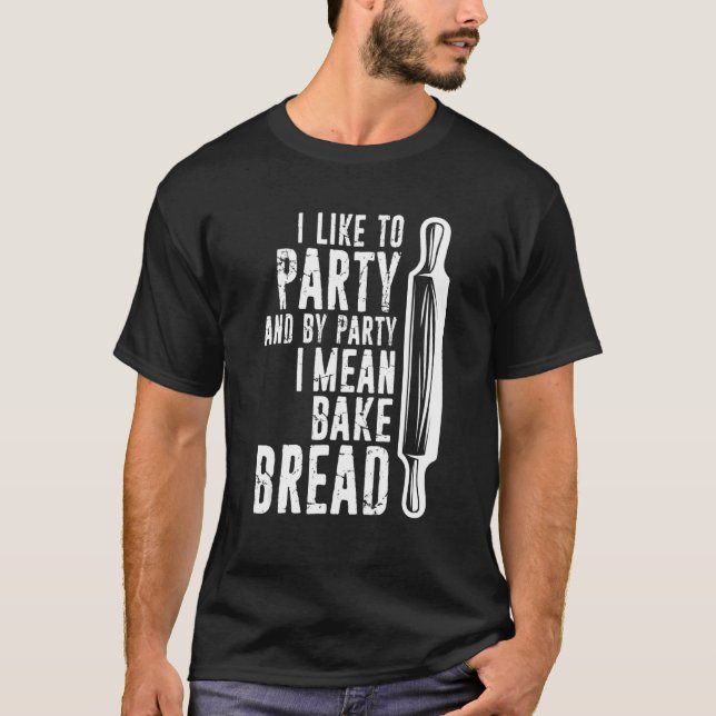 I Like To Party Bake Bread Breadbaker Distressed T-Shirt (Front)