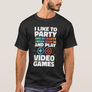 I LIKE TO PARTY I MEAN STAY IN AND PLAY VIDEO GAME T-Shirt